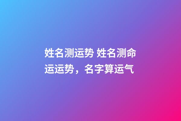 姓名测运势 姓名测命运运势，名字算运气-第1张-观点-玄机派